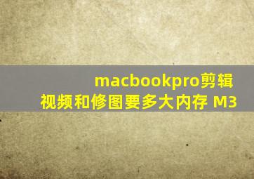 macbookpro剪辑视频和修图要多大内存 M3